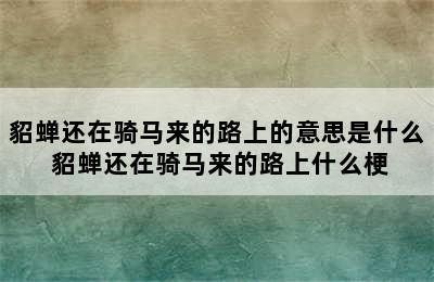 貂蝉还在骑马来的路上的意思是什么 貂蝉还在骑马来的路上什么梗